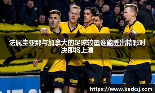 法属圭亚那与加拿大的足球较量谁能胜出精彩对决即将上演