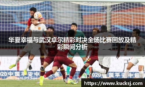 华夏幸福与武汉卓尔精彩对决全场比赛回放及精彩瞬间分析