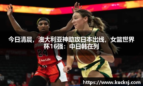 今日清晨，澳大利亚神助攻日本出线，女篮世界杯16强：中日韩在列
