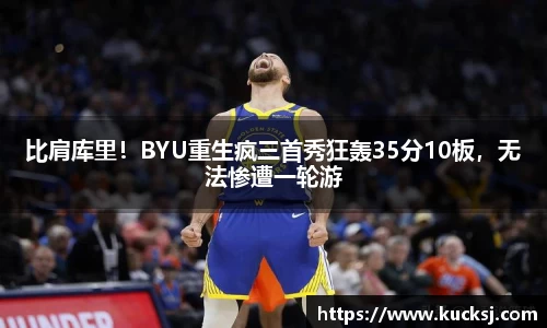 比肩库里！BYU重生疯三首秀狂轰35分10板，无法惨遭一轮游